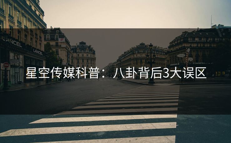 星空传媒科普：八卦背后3大误区