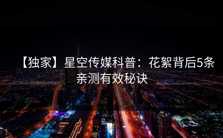 【独家】星空传媒科普：花絮背后5条亲测有效秘诀