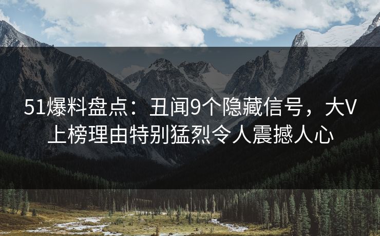 51爆料盘点：丑闻9个隐藏信号，大V上榜理由特别猛烈令人震撼人心