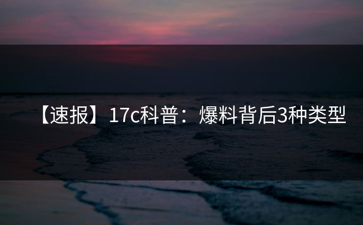 【速报】17c科普：爆料背后3种类型