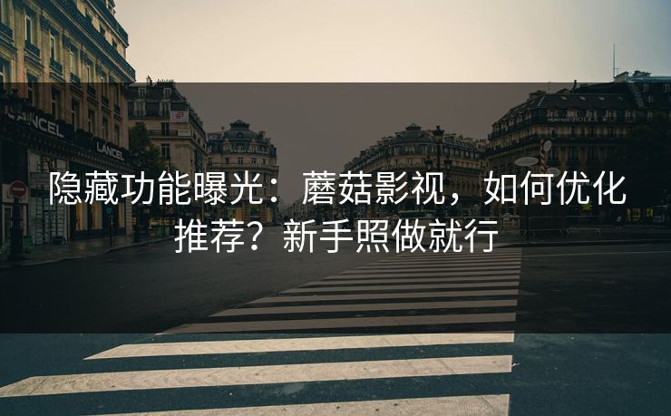 隐藏功能曝光：蘑菇影视，如何优化推荐？新手照做就行